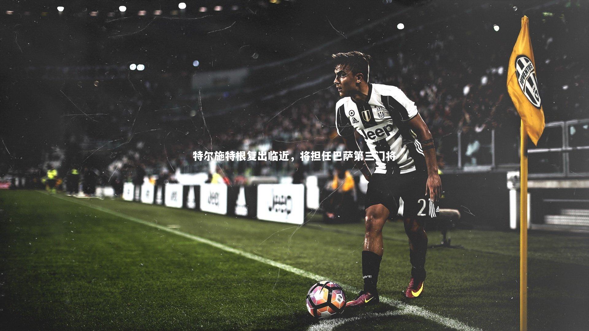 特尔施特根复出临近，将担任巴萨第三门将