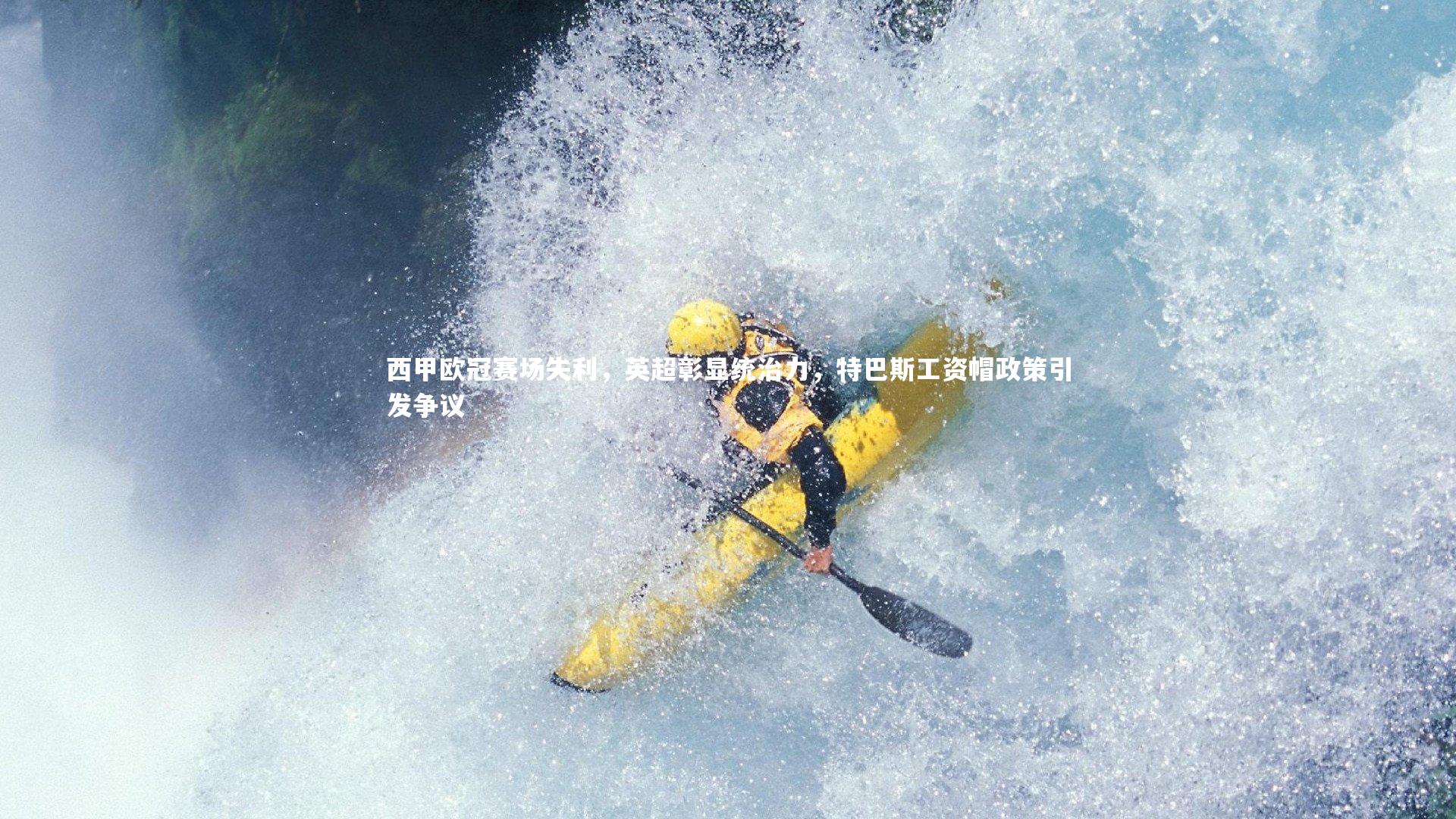 【球王会官网】西甲欧冠赛场失利，英超彰显统治力，特巴斯工资帽政策引发争议