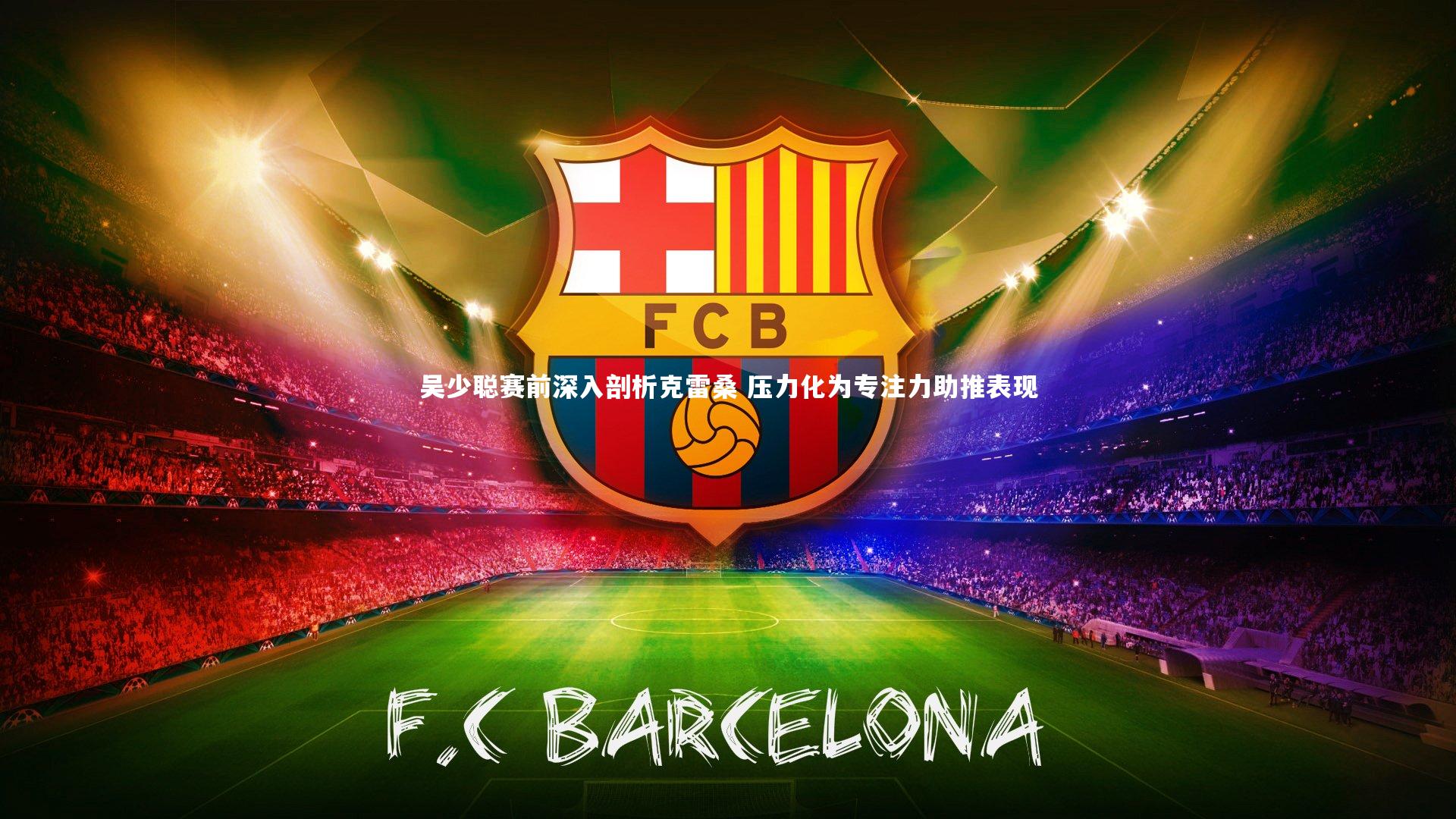 球王会体育_吴少聪赛前深入剖析克雷桑 压力化为专注力助推表现