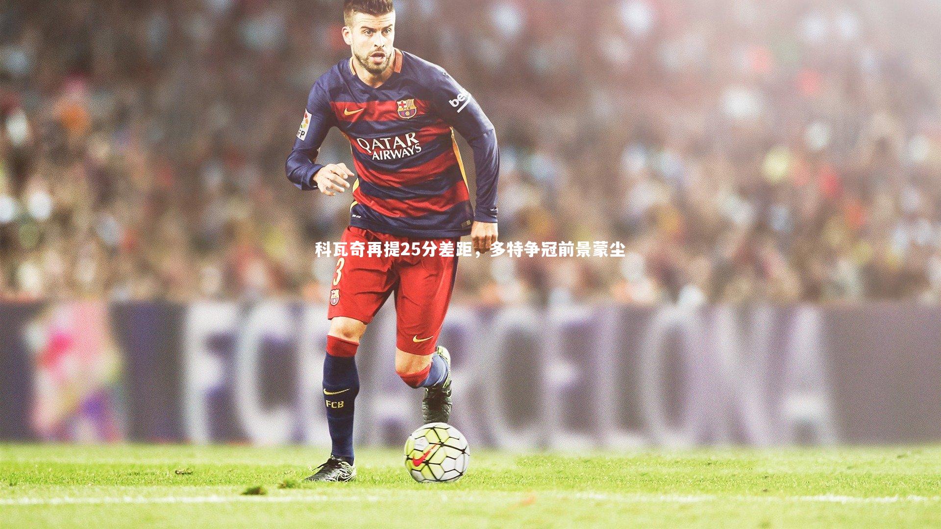 球王会体育官方网站_科瓦奇再提25分差距，多特争冠前景蒙尘