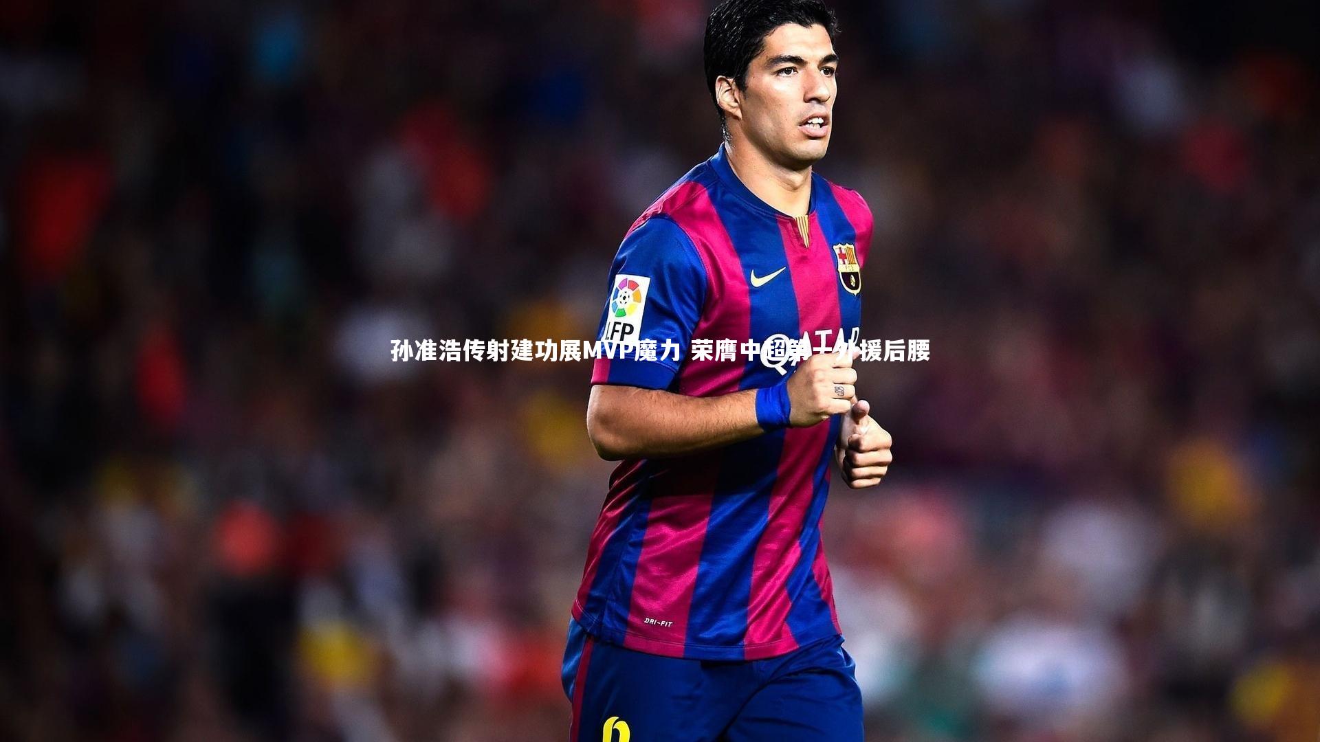 球王会体育_孙准浩传射建功展MVP魔力 荣膺中超第一外援后腰